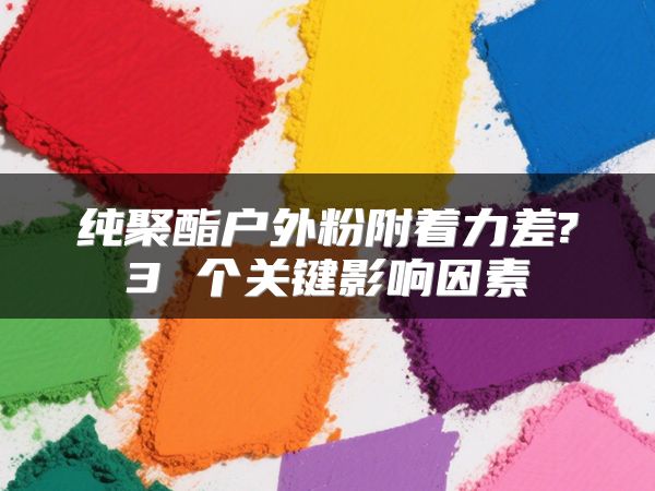 纯聚酯户外粉附着力差?3 个关键影响因素