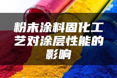 粉末涂料固化工艺对涂层性能的影响