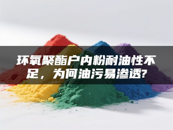 环氧聚酯户内粉耐油性不足，为何油污易渗透?